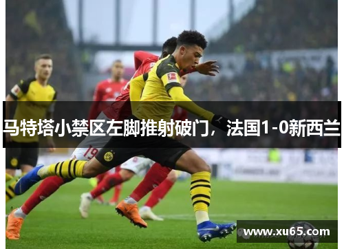 马特塔小禁区左脚推射破门，法国1-0新西兰