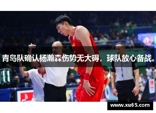 青岛队确认杨瀚森伤势无大碍，球队放心备战。