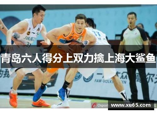 青岛六人得分上双力擒上海大鲨鱼