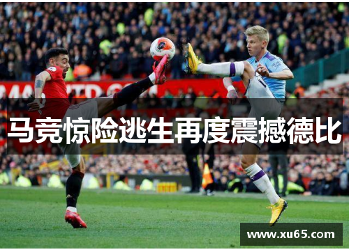 马竞惊险逃生再度震撼德比