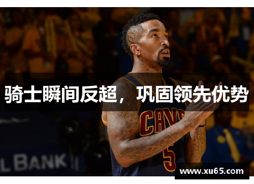 骑士瞬间反超，巩固领先优势